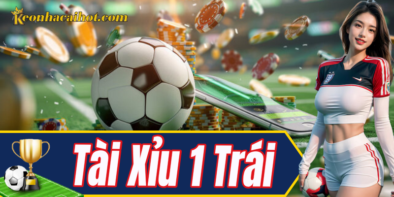 Tài Xỉu 1 Trái – Kèo cược ít rủi ro, dễ kiểm soát
