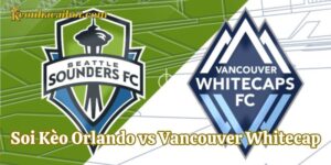 Soi Kèo Orlando vs Vancouver Whitecap và những lưu ý quan trọng