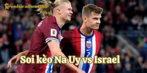 Lưu ý về Soi Kèo Na Uy vs Israel