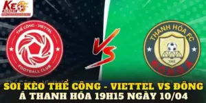 Soi Kèo Thể Công - Viettel Vs Đông Á Thanh Hóa 19h15 Ngày 10/04