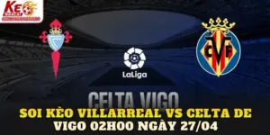 Soi Kèo Villarreal Vs Celta De Vigo 02h00 Ngày 27/04