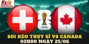 Soi Kèo Thụy Sĩ Vs Canada 02h00 Ngày 25/06