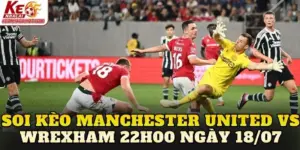 Soi Kèo Manchester United Vs Wrexham 22h00 Ngày 18/07