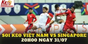 Soi Kèo Việt Nam Vs Singapore 20h00 Ngày 31/07