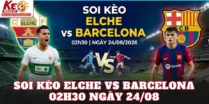 Soi Kèo Elche Vs Barcelona 02h30 Ngày 24/08
