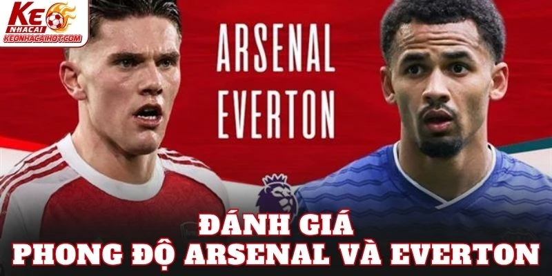 Đánh giá phong độ Arsenal và Everton