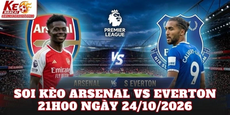 Soi Kèo Arsenal Vs Everton 21h00 Ngày 24/10/2026