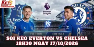 Soi Kèo Everton Vs Chelsea 18h30 Ngày 17/10/2026