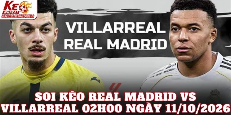 Soi Kèo Real Madrid Vs Villarreal 02h00 Ngày 11/10/2026